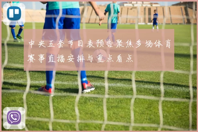 中央五套节目表预告聚焦多场体育赛事直播安排与重点看点