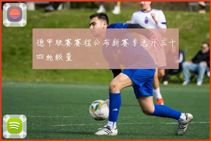 德甲联赛赛程公布新赛季总计三十四轮较量