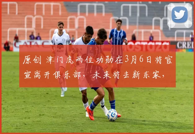 原创 津门虎两位功勋在3月6日将官宣离开俱乐部，未来将去新东家，引发热议