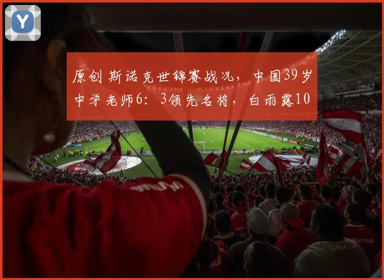 原创 斯诺克世锦赛战况，中国39岁中学老师6：3领先名将，白雨露10：7