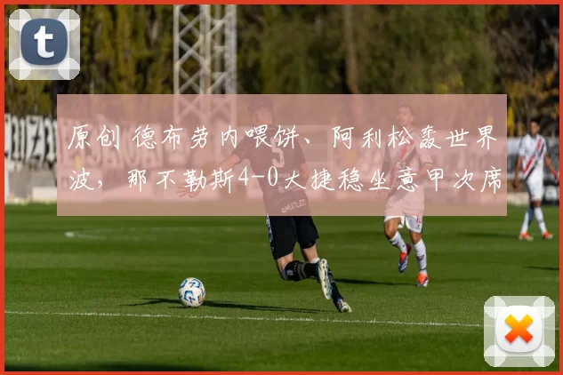 原创 德布劳内喂饼、阿利松轰世界波，那不勒斯4-0大捷稳坐意甲次席