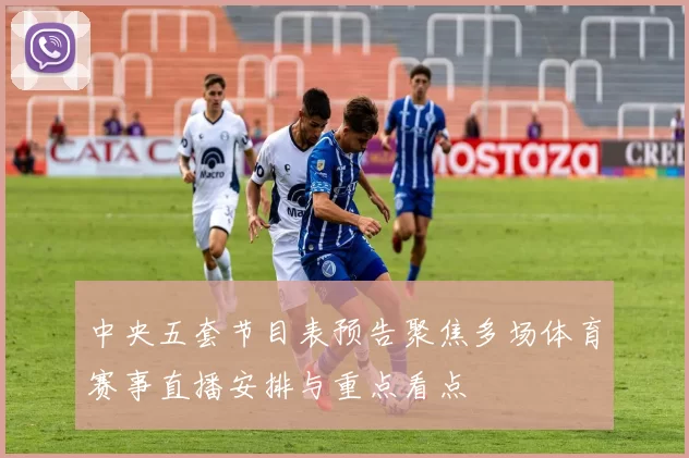 中央五套节目表预告聚焦多场体育赛事直播安排与重点看点
