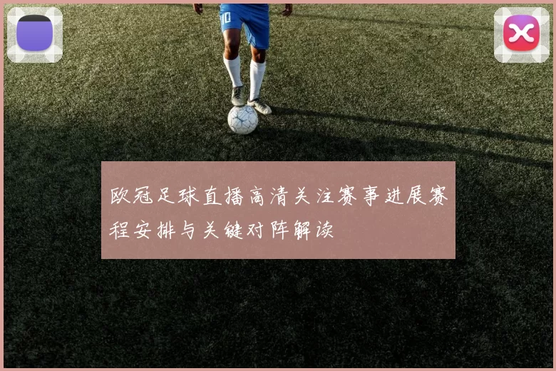 欧冠足球直播高清关注赛事进展赛程安排与关键对阵解读