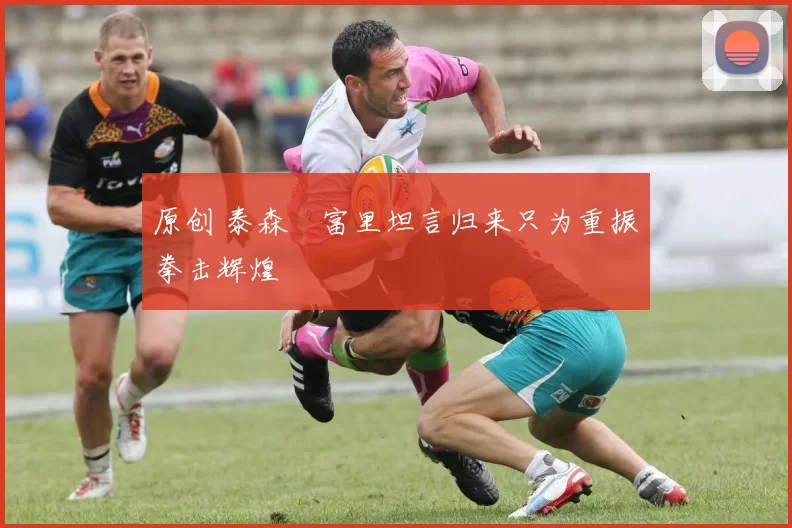 原创 泰森・富里坦言归来只为重振拳击辉煌