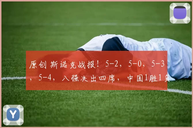 原创 斯诺克战报!5-2,5-0,5-3,5-4,八强决出四席,中国1胜1负,大黑马出局