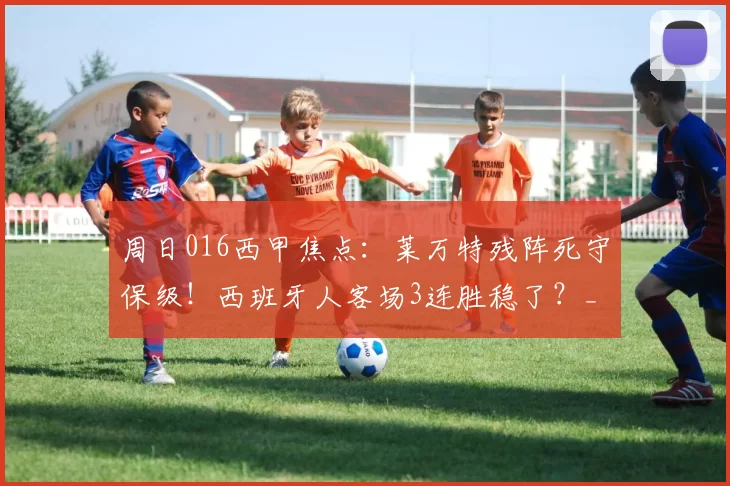 周日016西甲焦点：莱万特残阵死守保级！西班牙人客场3连胜稳了？_主场_状态_防线