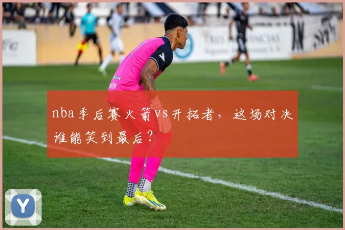 nba季后赛火箭vs开拓者，这场对决谁能笑到最后？
