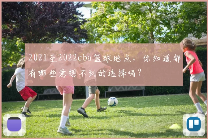 2021至2022cba篮球地点，你知道都有哪些意想不到的选择吗？