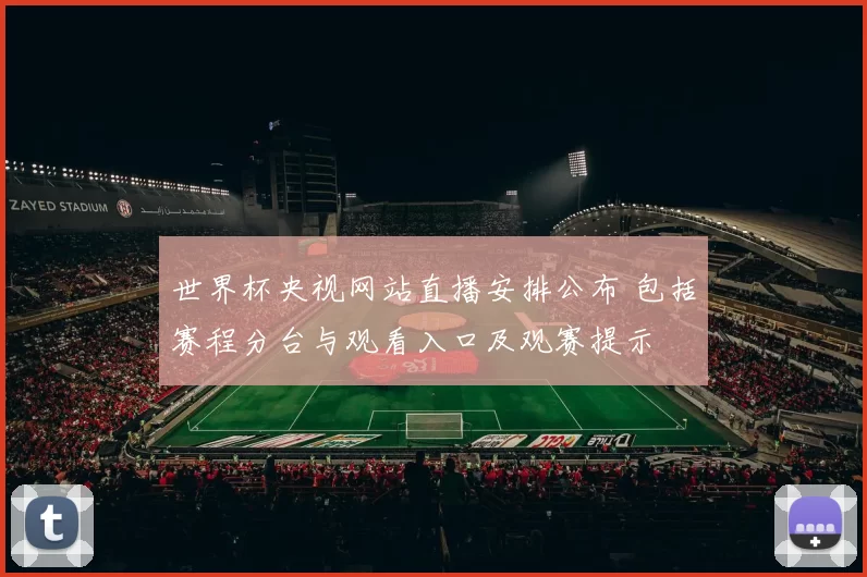 世界杯央视网站直播安排公布 包括赛程分台与观看入口及观赛提示