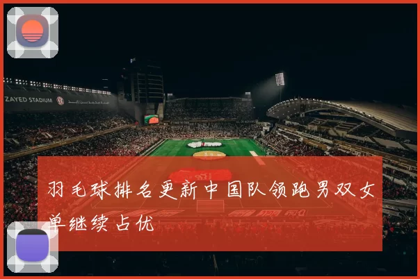 羽毛球排名更新中国队领跑男双女单继续占优