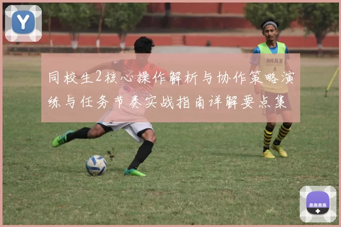 同校生2核心操作解析与协作策略演练与任务节奏实战指南详解要点集
