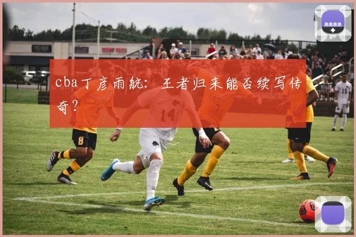 cba丁彦雨航：王者归来能否续写传奇？