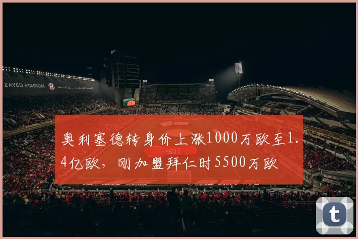 奥利塞德转身价上涨1000万欧至1.4亿欧，刚加盟拜仁时5500万欧