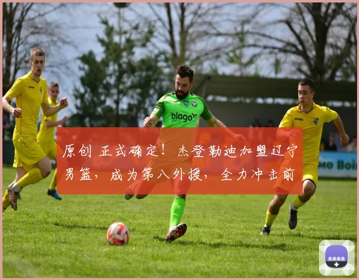 原创 正式确定!杰登勒迪加盟辽宁男篮,成为第八外援,全力冲击前四