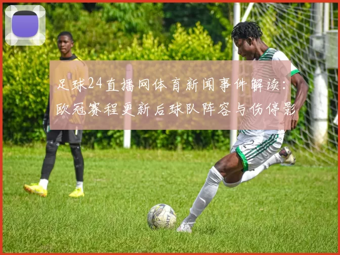 足球24直播网体育新闻事件解读：欧冠赛程更新后球队阵容与伤停影响