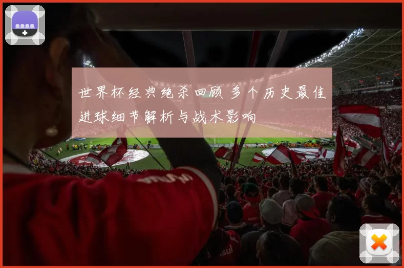 世界杯经典绝杀回顾 多个历史最佳进球细节解析与战术影响