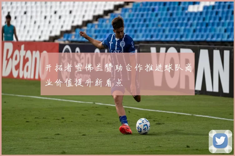 开拓者雪佛兰赞助合作推进球队商业价值提升新看点