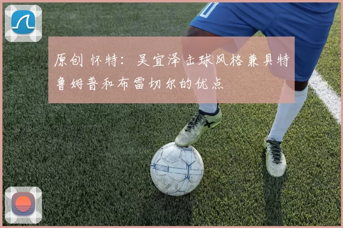 原创 怀特：吴宜泽击球风格兼具特鲁姆普和布雷切尔的优点