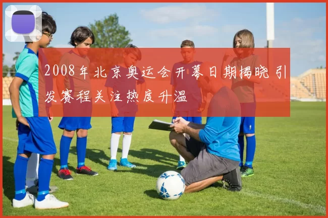 2008年北京奥运会开幕日期揭晓 引发赛程关注热度升温