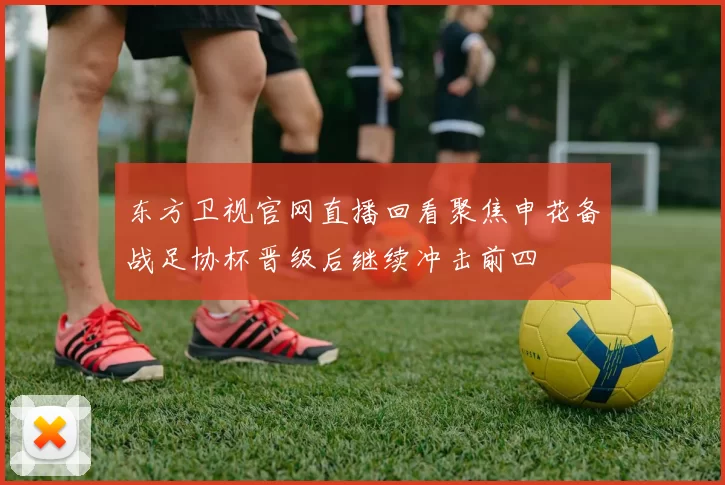 东方卫视官网直播回看聚焦申花备战足协杯晋级后继续冲击前四